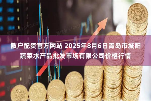 散户配资官方网站 2025年8月6日青岛市城阳蔬菜水产品批发市场有限公司价格行情