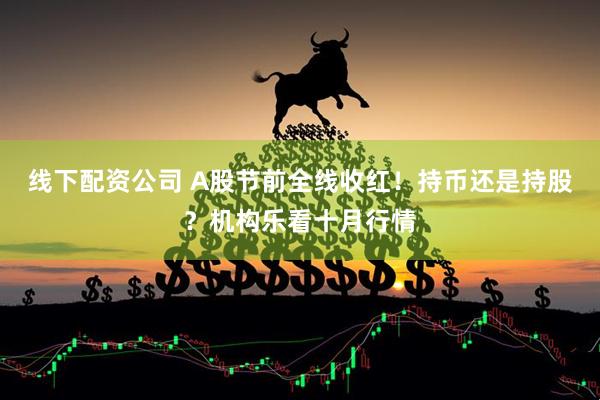 线下配资公司 A股节前全线收红！持币还是持股？机构乐看十月行情