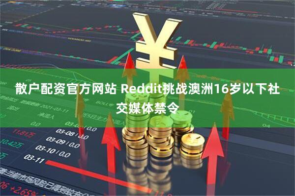 散户配资官方网站 Reddit挑战澳洲16岁以下社交媒体禁令